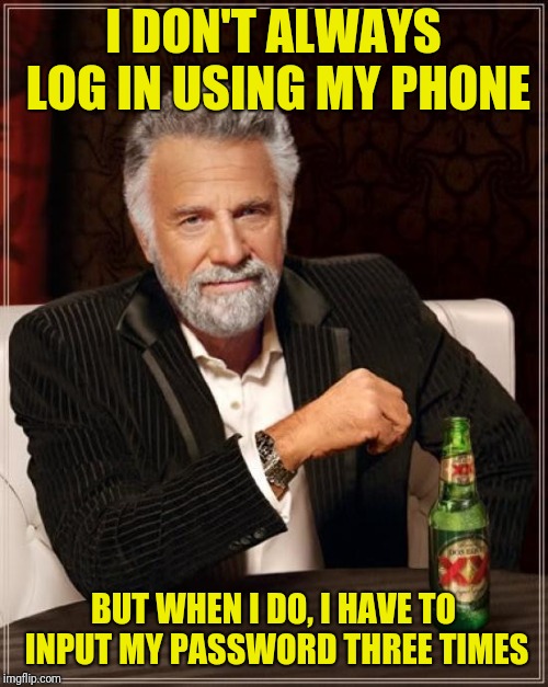 Does anybody else have this problem? | I DON'T ALWAYS LOG IN USING MY PHONE; BUT WHEN I DO, I HAVE TO INPUT MY PASSWORD THREE TIMES | image tagged in memes,the most interesting man in the world | made w/ Imgflip meme maker