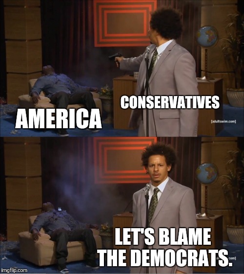 Who Killed Hannibal | CONSERVATIVES; AMERICA; LET'S BLAME THE DEMOCRATS. | image tagged in memes,who killed hannibal,conservatives,democrats,america | made w/ Imgflip meme maker