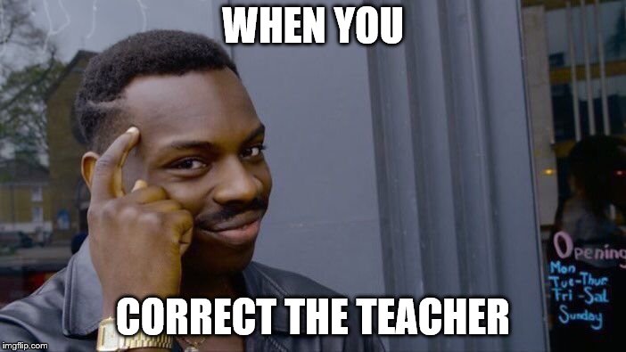 Roll Safe Think About It Meme | WHEN YOU; CORRECT THE TEACHER | image tagged in memes,roll safe think about it | made w/ Imgflip meme maker