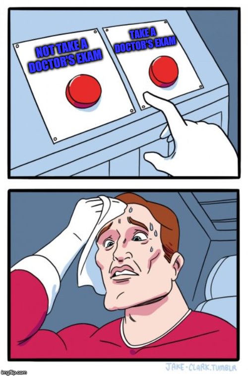 Two Buttons Meme | NOT TAKE A DOCTOR'S EXAM TAKE A DOCTOR'S EXAM | image tagged in memes,two buttons | made w/ Imgflip meme maker