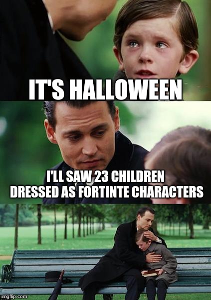 Finding Neverland Meme | IT'S HALLOWEEN; I'LL SAW 23 CHILDREN DRESSED AS FORTINTE CHARACTERS | image tagged in memes,finding neverland | made w/ Imgflip meme maker