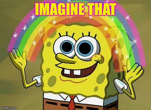 Imagination Spongebob Meme | IMAGINE THAT | image tagged in memes,imagination spongebob | made w/ Imgflip meme maker