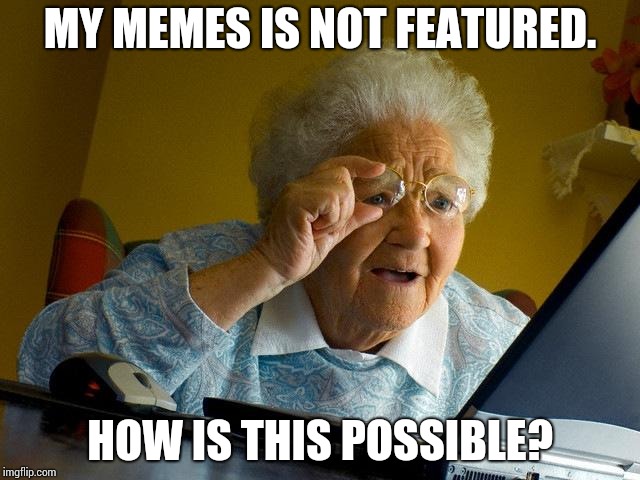 Grandma Finds The Internet Meme | MY MEMES IS NOT FEATURED. HOW IS THIS POSSIBLE? | image tagged in memes,grandma finds the internet | made w/ Imgflip meme maker