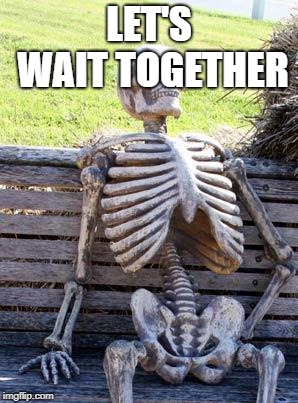 Waiting Skeleton Meme | LET'S WAIT TOGETHER | image tagged in memes,waiting skeleton | made w/ Imgflip meme maker
