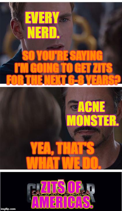 Marvel Civil War 1 Meme | EVERY NERD. SO YOU'RE SAYING I'M GOING TO GET ZITS FOR THE NEXT 6-8 YEARS? ACNE MONSTER. YEA, THAT'S WHAT WE DO. ZITS OF AMERICAS. | image tagged in memes,marvel civil war 1 | made w/ Imgflip meme maker