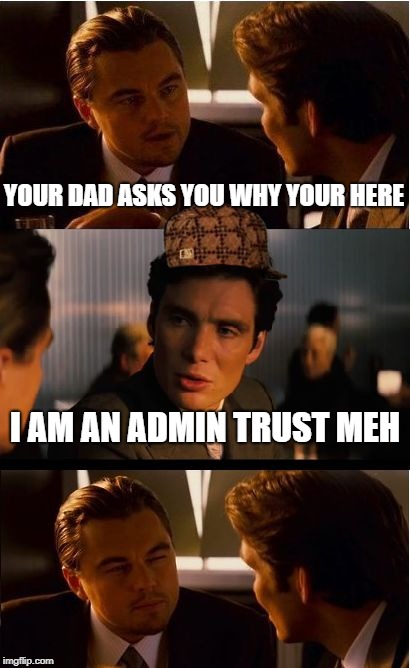 Inception Meme | YOUR DAD ASKS YOU WHY YOUR HERE; I AM AN ADMIN TRUST MEH | image tagged in memes,inception,scumbag | made w/ Imgflip meme maker