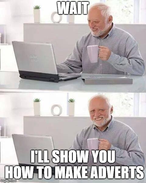 Hide the Pain Harold | WAIT; I'LL SHOW YOU HOW TO MAKE ADVERTS | image tagged in memes,hide the pain harold | made w/ Imgflip meme maker