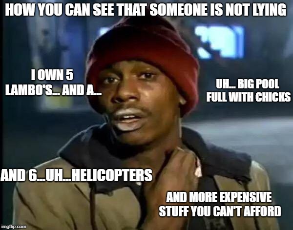 Y'all Got Any More Of That | HOW YOU CAN SEE THAT SOMEONE IS NOT LYING; I OWN 5 LAMBO'S... AND A... UH... BIG POOL FULL WITH CHICKS; AND 6...UH...HELICOPTERS; AND MORE EXPENSIVE STUFF YOU CAN'T AFFORD | image tagged in memes,y'all got any more of that | made w/ Imgflip meme maker