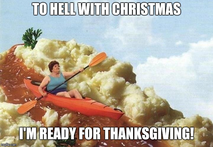 Thanksgiving | TO HELL WITH CHRISTMAS; I'M READY FOR THANKSGIVING! | image tagged in thanksgiving | made w/ Imgflip meme maker