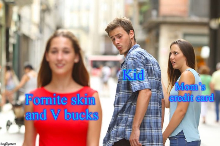 Fornite in a nutshell | Kid; Mom’s credit card; Fornite skin and V bucks | image tagged in memes,distracted boyfriend,funny,funny memes,fortnite,fortnite meme | made w/ Imgflip meme maker