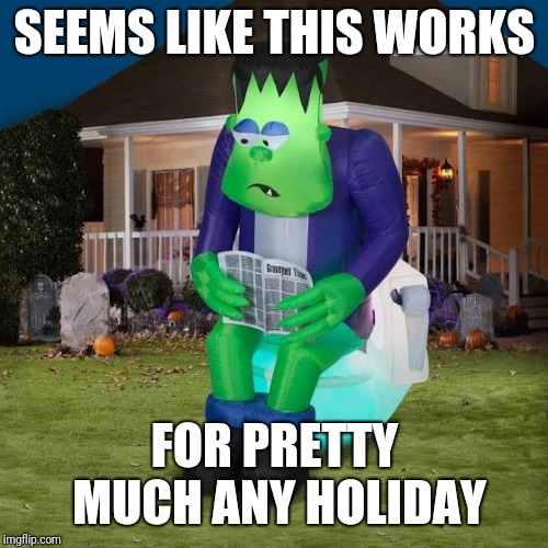 SEEMS LIKE THIS WORKS FOR PRETTY MUCH ANY HOLIDAY | made w/ Imgflip meme maker