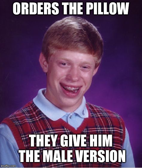 Bad Luck Brian Meme | ORDERS THE PILLOW THEY GIVE HIM THE MALE VERSION | image tagged in memes,bad luck brian | made w/ Imgflip meme maker