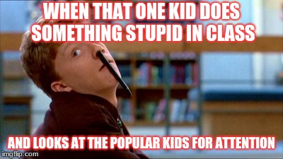 Original Bad Luck Brian | WHEN THAT ONE KID DOES SOMETHING STUPID IN CLASS; AND LOOKS AT THE POPULAR KIDS FOR ATTENTION | image tagged in memes,original bad luck brian | made w/ Imgflip meme maker