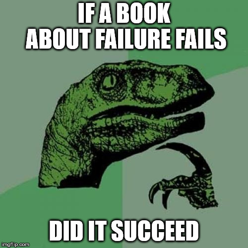 Philosoraptor Meme | IF A BOOK ABOUT FAILURE FAILS; DID IT SUCCEED | image tagged in memes,philosoraptor | made w/ Imgflip meme maker
