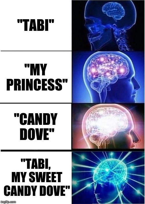 Expanding Brain | "TABI"; "MY PRINCESS"; "CANDY DOVE"; "TABI, MY SWEET CANDY DOVE" | image tagged in memes,expanding brain | made w/ Imgflip meme maker