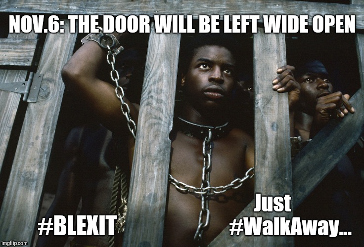 #BLEXIT Just #WalkAway Kunta Kinte...IT'S THE JUBILEE!! | NOV.6: THE DOOR WILL BE LEFT WIDE OPEN; Just         #WalkAway... #BLEXIT | image tagged in blexit,slavery,just walk away,freedom,kanye west,the great awakening | made w/ Imgflip meme maker
