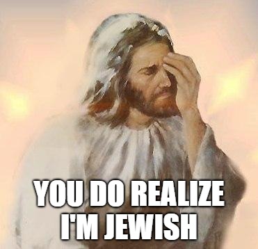 Jesus | YOU DO REALIZE I'M JEWISH | image tagged in jesus | made w/ Imgflip meme maker