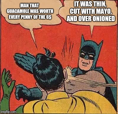 Batman Slapping Robin Meme | MAN THAT GUACAMOLE WAS WORTH EVERY PENNY OF THE 6$; IT WAS THIN, CUT WITH MAYO, AND OVER ONIONED | image tagged in memes,batman slapping robin | made w/ Imgflip meme maker