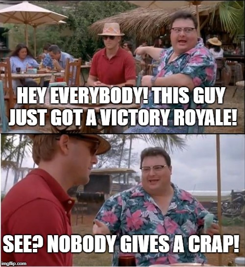 See Nobody Cares | HEY EVERYBODY! THIS GUY JUST GOT A VICTORY ROYALE! SEE? NOBODY GIVES A CRAP! | image tagged in memes,see nobody cares | made w/ Imgflip meme maker