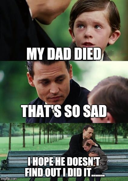 Finding Neverland | MY DAD DIED; THAT'S SO SAD; I HOPE HE DOESN'T FIND OUT I DID IT....... | image tagged in memes,finding neverland | made w/ Imgflip meme maker