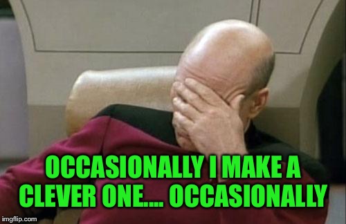 Captain Picard Facepalm Meme | OCCASIONALLY I MAKE A CLEVER ONE.... OCCASIONALLY | image tagged in memes,captain picard facepalm | made w/ Imgflip meme maker
