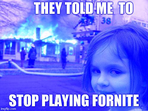 Disaster Girl Meme | THEY TOLD ME  TO; STOP PLAYING FORNITE | image tagged in memes,disaster girl | made w/ Imgflip meme maker