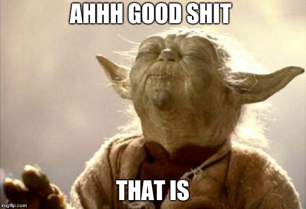 yoda smell | AHHH GOOD SHIT; THAT IS | image tagged in yoda smell | made w/ Imgflip meme maker