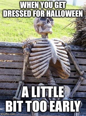Spooky season cometh in a year | WHEN YOU GET DRESSED FOR HALLOWEEN; A LITTLE BIT TOO EARLY | image tagged in memes,waiting skeleton | made w/ Imgflip meme maker