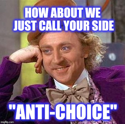 Creepy Condescending Wonka Meme | HOW ABOUT WE JUST CALL YOUR SIDE "ANTI-CHOICE" | image tagged in memes,creepy condescending wonka | made w/ Imgflip meme maker