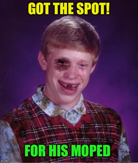 Beat-up Bad Luck Brian | GOT THE SPOT! FOR HIS MOPED | image tagged in beat-up bad luck brian | made w/ Imgflip meme maker