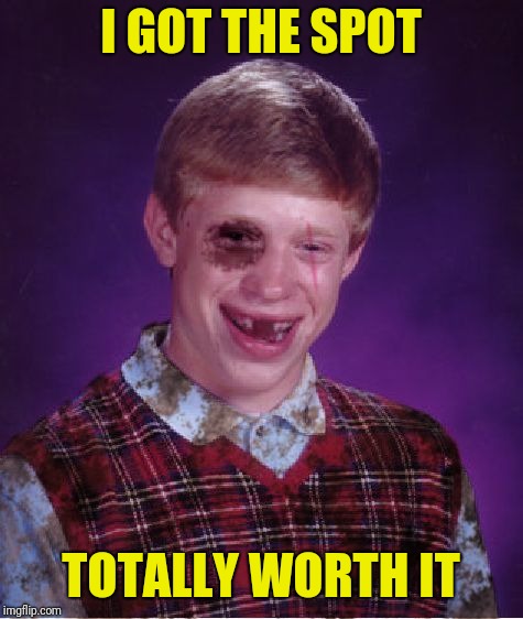 Beat-up Bad Luck Brian | I GOT THE SPOT TOTALLY WORTH IT | image tagged in beat-up bad luck brian | made w/ Imgflip meme maker