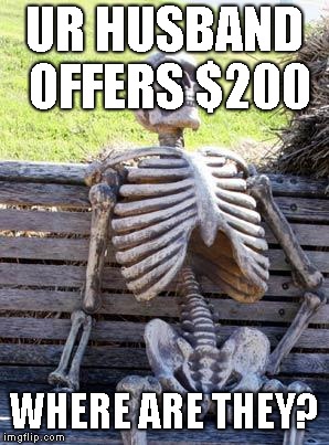 Waiting Skeleton | UR HUSBAND OFFERS $200; WHERE ARE THEY? | image tagged in memes,waiting skeleton | made w/ Imgflip meme maker