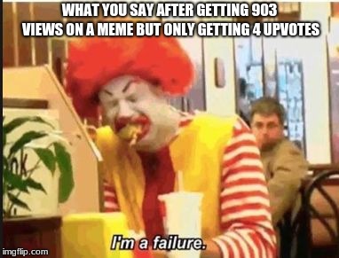 WHAT YOU SAY AFTER GETTING 903 VIEWS ON A MEME BUT ONLY GETTING 4 UPVOTES | image tagged in ronald mcdonald | made w/ Imgflip meme maker