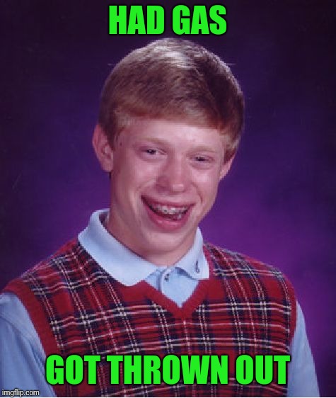 Bad Luck Brian Meme | HAD GAS GOT THROWN OUT | image tagged in memes,bad luck brian | made w/ Imgflip meme maker