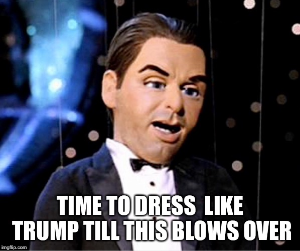 TIME TO DRESS  LIKE TRUMP TILL THIS BLOWS OVER | made w/ Imgflip meme maker