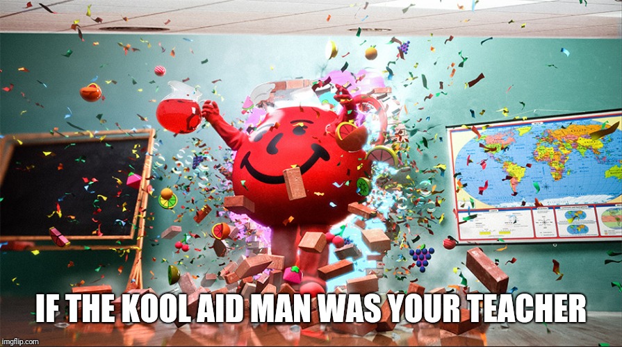 kool aid man |  IF THE KOOL AID MAN WAS YOUR TEACHER | image tagged in kool aid man,kool aid,memes | made w/ Imgflip meme maker