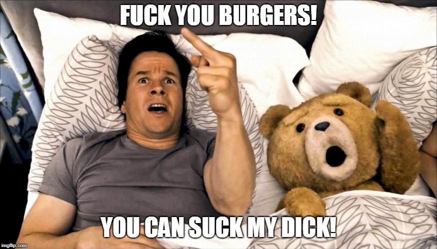 Thunder Buddies Mark Wahlberg and Ted | FUCK YOU BURGERS! YOU CAN SUCK MY DICK! | image tagged in thunder buddies mark wahlberg and ted | made w/ Imgflip meme maker