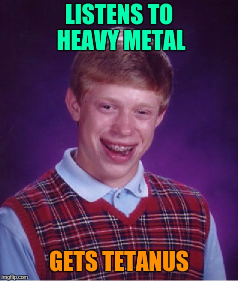 I guess it's "lucky" he wasn't listening to Death Metal | LISTENS TO HEAVY METAL; GETS TETANUS | image tagged in memes,bad luck brian,music,metal,heavy metal,medical | made w/ Imgflip meme maker