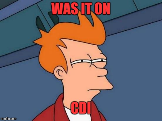 Futurama Fry Meme | WAS IT ON CDI | image tagged in memes,futurama fry | made w/ Imgflip meme maker