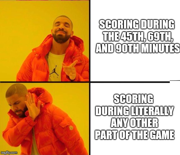 drake yes no reverse | SCORING DURING THE 45TH, 69TH, AND 90TH MINUTES; SCORING DURING LITERALLY ANY OTHER PART OF THE GAME | image tagged in drake yes no reverse | made w/ Imgflip meme maker