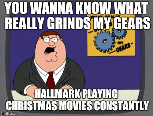 Peter Griffin News Meme | YOU WANNA KNOW WHAT REALLY GRINDS MY GEARS HALLMARK PLAYING CHRISTMAS MOVIES CONSTANTLY | image tagged in memes,peter griffin news | made w/ Imgflip meme maker