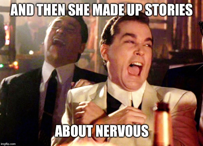 Good Fellas Hilarious Meme | AND THEN SHE MADE UP STORIES; ABOUT NERVOUS | image tagged in memes,good fellas hilarious | made w/ Imgflip meme maker