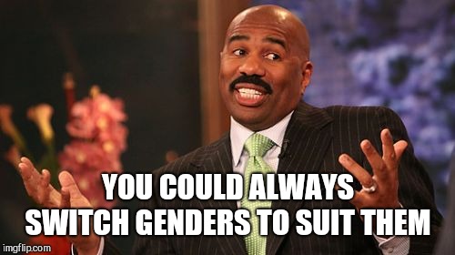 Steve Harvey Meme | YOU COULD ALWAYS SWITCH GENDERS TO SUIT THEM | image tagged in memes,steve harvey | made w/ Imgflip meme maker