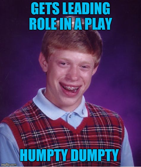 Bad Luck Brian | GETS LEADING ROLE IN A PLAY; HUMPTY DUMPTY | image tagged in memes,bad luck brian,humpty dumpty,funny,acting | made w/ Imgflip meme maker