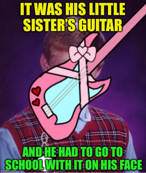 IT WAS HIS LITTLE SISTER’S GUITAR AND HE HAD TO GO TO SCHOOL WITH IT ON HIS FACE | made w/ Imgflip meme maker