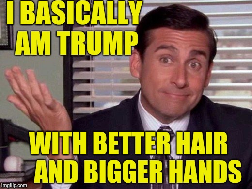 I BASICALLY AM TRUMP WITH BETTER HAIR    AND BIGGER HANDS | made w/ Imgflip meme maker