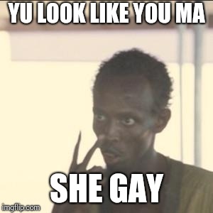 Look At Me | YU LOOK LIKE YOU MA; SHE GAY | image tagged in memes,look at me | made w/ Imgflip meme maker