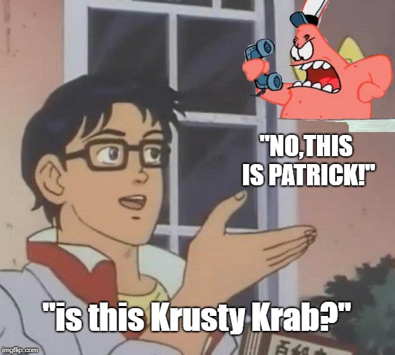 NO THIS IS PATRICK | "NO,THIS IS PATRICK!"; "is this Krusty Krab?" | image tagged in memes,is this a pigeon,stupid,spongebob | made w/ Imgflip meme maker