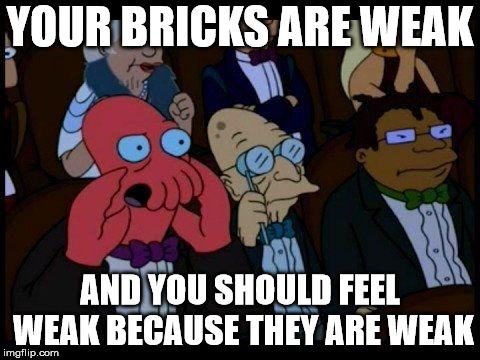 You Should Feel Bad Zoidberg Meme | YOUR BRICKS ARE WEAK; AND YOU SHOULD FEEL WEAK BECAUSE THEY ARE WEAK | image tagged in memes,you should feel bad zoidberg | made w/ Imgflip meme maker