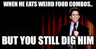 sienfeld standup. | WHEN HE EATS WEIRD FOOD COMBOS.. BUT YOU STILL DIG HIM | image tagged in sienfeld standup | made w/ Imgflip meme maker
